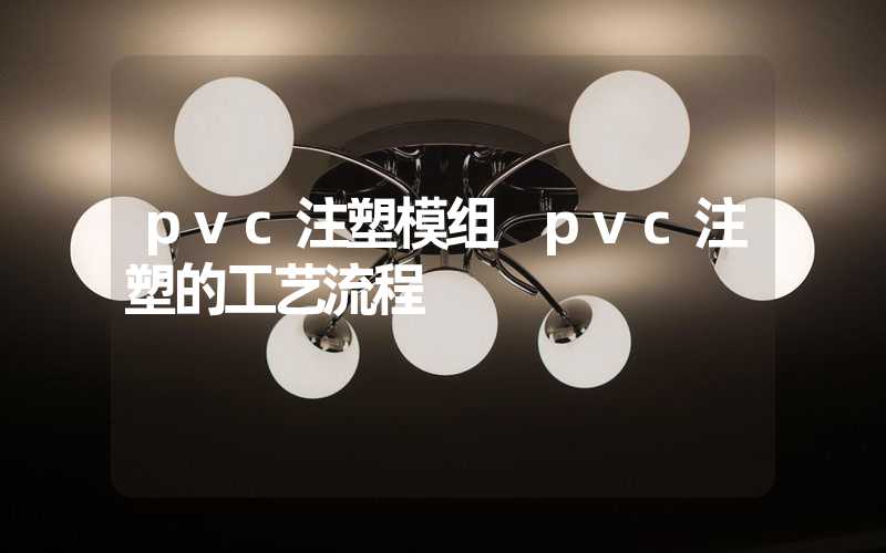 pvc注塑模组 pvc注塑的工艺流程